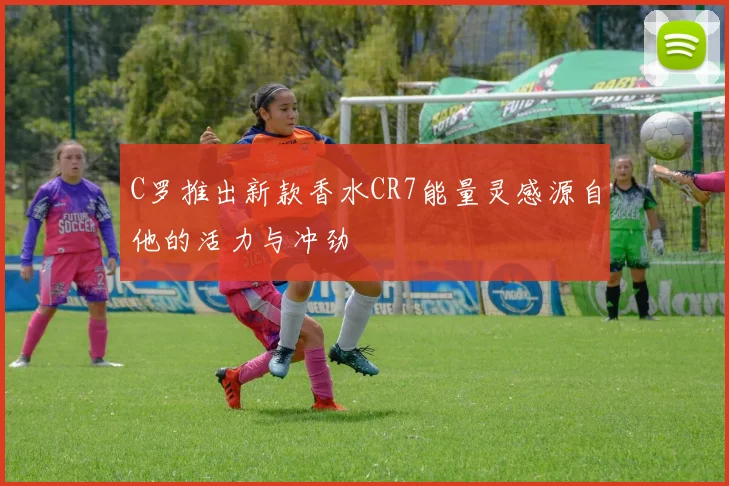 C罗推出新款香水CR7能量灵感源自他的活力与冲劲