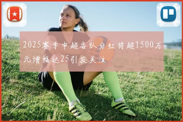 2025赛季中超各队分红将超1500万元增幅达25引发关注