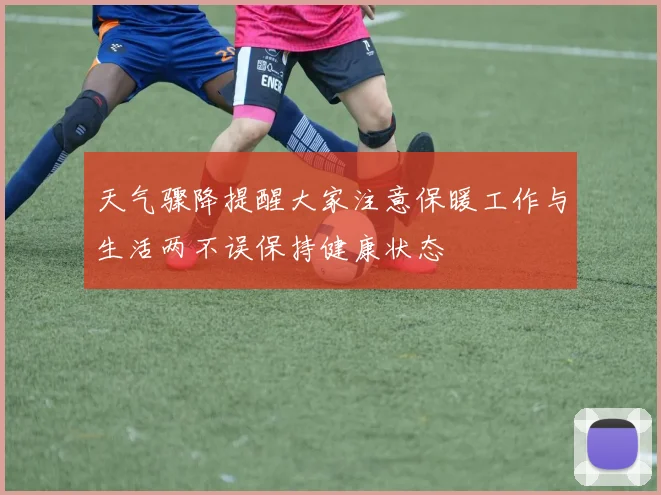 天气骤降提醒大家注意保暖工作与生活两不误保持健康状态