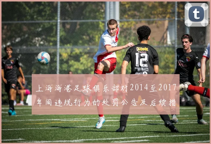 上海海港足球俱乐部对2014至2017年间违规行为的处罚公告及后续措施说明