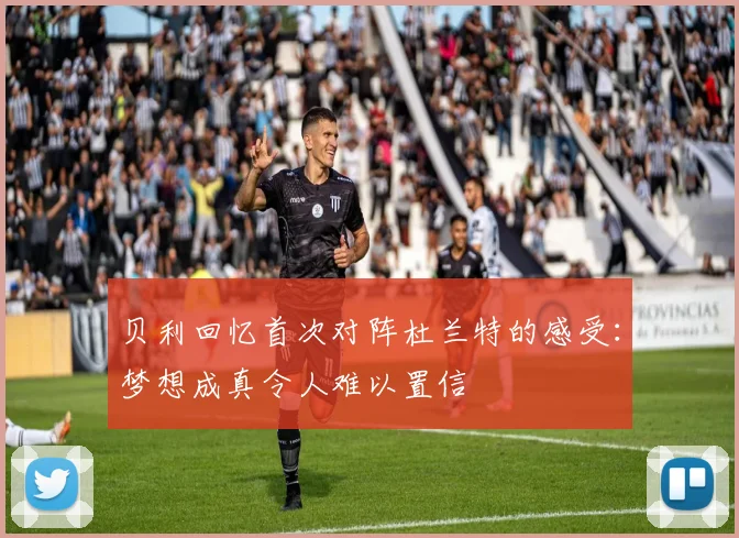 贝利回忆首次对阵杜兰特的感受：梦想成真令人难以置信