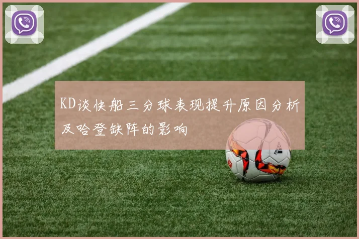 KD谈快船三分球表现提升原因分析及哈登缺阵的影响