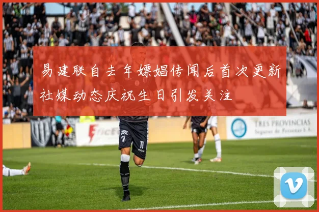 易建联自去年嫖娼传闻后首次更新社媒动态庆祝生日引发关注