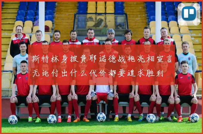 斯特林身披费耶诺德战袍亮相宣言无论付出什么代价都要追求胜利