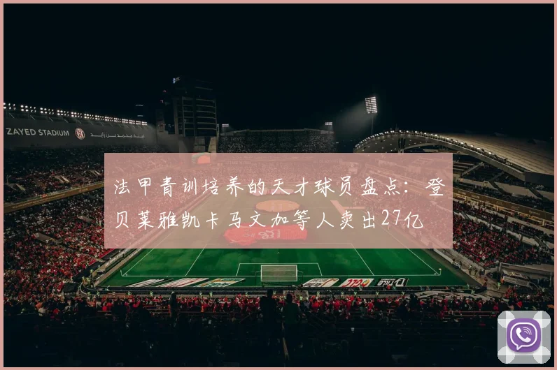 法甲青训培养的天才球员盘点：登贝莱雅凯卡马文加等人卖出27亿