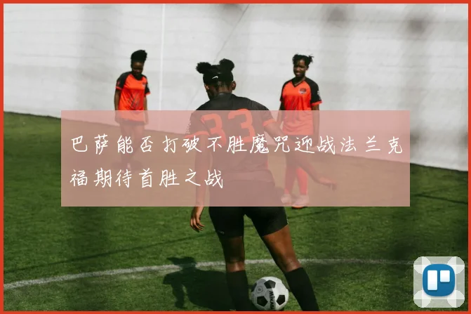 巴萨能否打破不胜魔咒迎战法兰克福期待首胜之战
