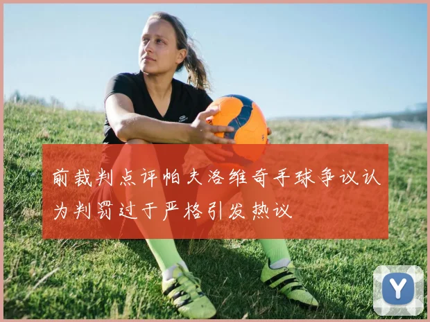 前裁判点评帕夫洛维奇手球争议认为判罚过于严格引发热议