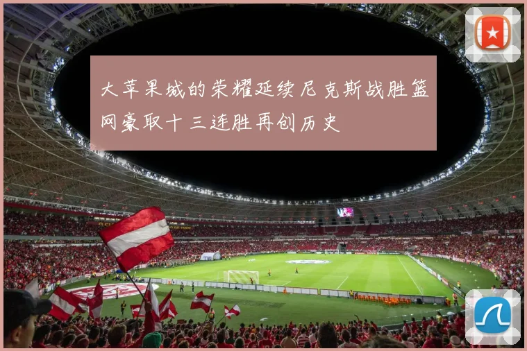 大苹果城的荣耀延续尼克斯战胜篮网豪取十三连胜再创历史